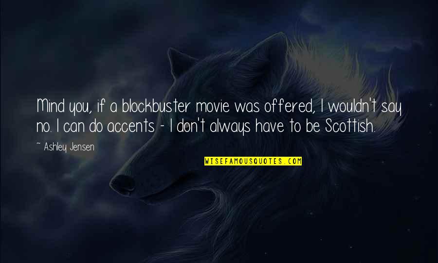 Do You Movie Quotes By Ashley Jensen: Mind you, if a blockbuster movie was offered, Do You Movie Quotes By Ashley Jensen: Mind you, if a blockbuster movie was offered,