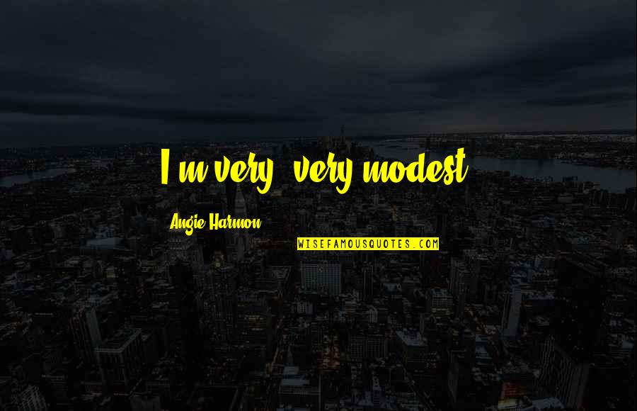Do You Need Ellipses At The Beginning Of A Quotes By Angie Harmon: I'm very, very modest. Do You Need Ellipses At The Beginning Of A Quotes By Angie Harmon: I'm very, very modest.