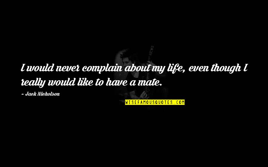 Do You Need To Cite Famous Quotes By Jack Nicholson: I would never complain about my life, even Do You Need To Cite Famous Quotes By Jack Nicholson: I would never complain about my life, even