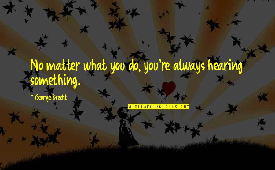 Do You No Matter What Quotes By George Brecht: No matter what you do, you're always hearing