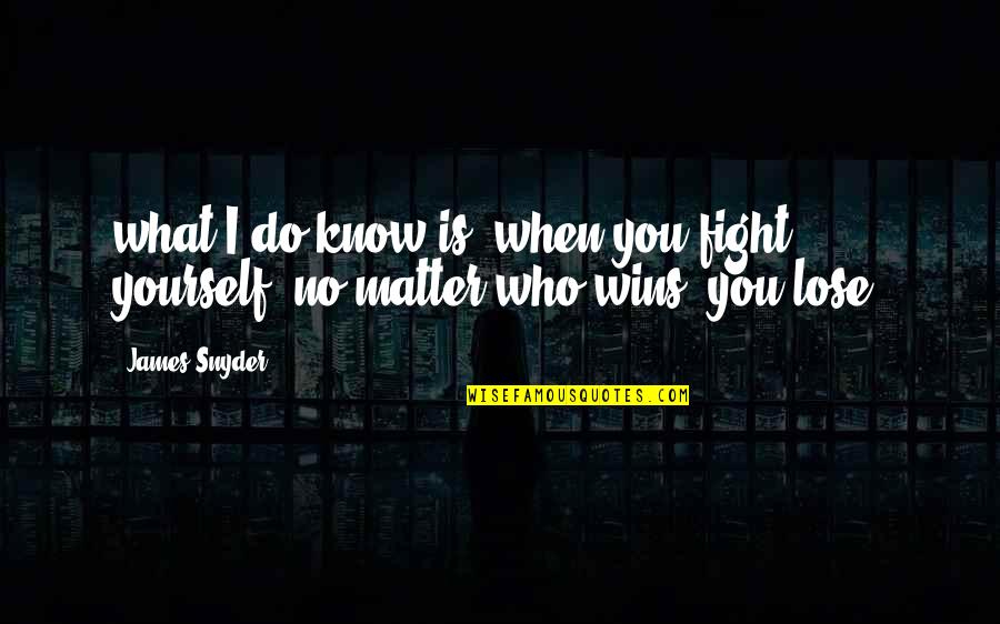 Do You No Matter What Quotes By James Snyder: what I do know is, when you fight