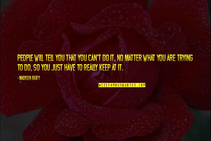 Do You No Matter What Quotes By Madisen Beaty: People will tell you that you can't do