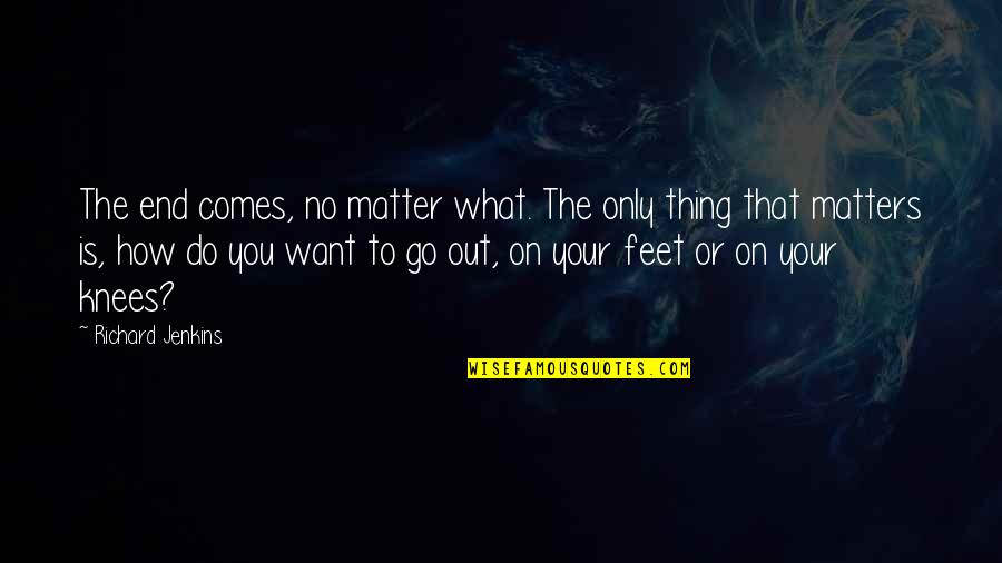 Do You No Matter What Quotes By Richard Jenkins: The end comes, no matter what. The only