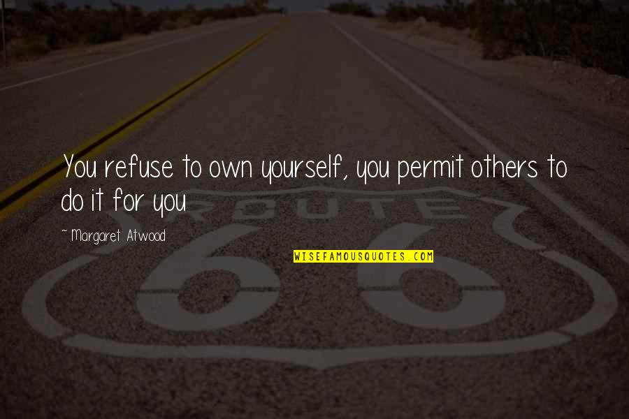 Do You Permit It Quotes By Margaret Atwood: You refuse to own yourself, you permit others Do You Permit It Quotes By Margaret Atwood: You refuse to own yourself, you permit others