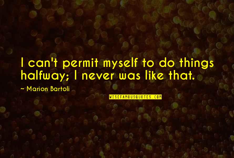 Do You Permit It Quotes By Marion Bartoli: I can't permit myself to do things halfway; Do You Permit It Quotes By Marion Bartoli: I can't permit myself to do things halfway;