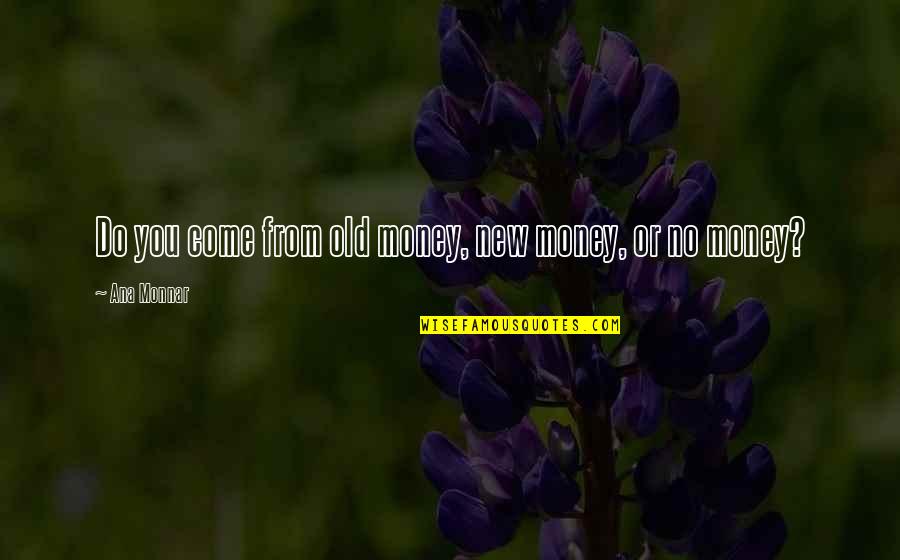 Do You Quote Quotes By Ana Monnar: Do you come from old money, new money,