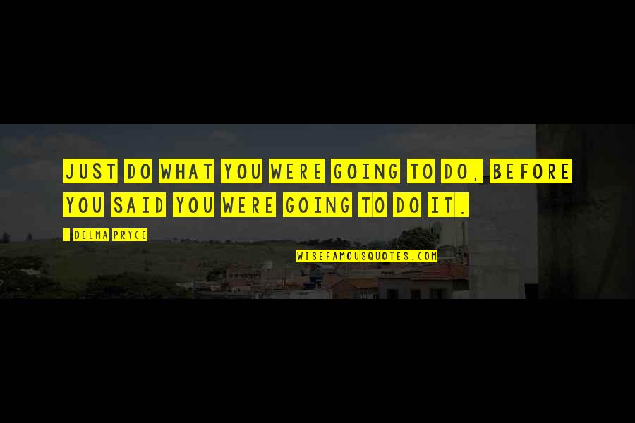 Do You Quote Quotes By Delma Pryce: Just do what you were going to do,