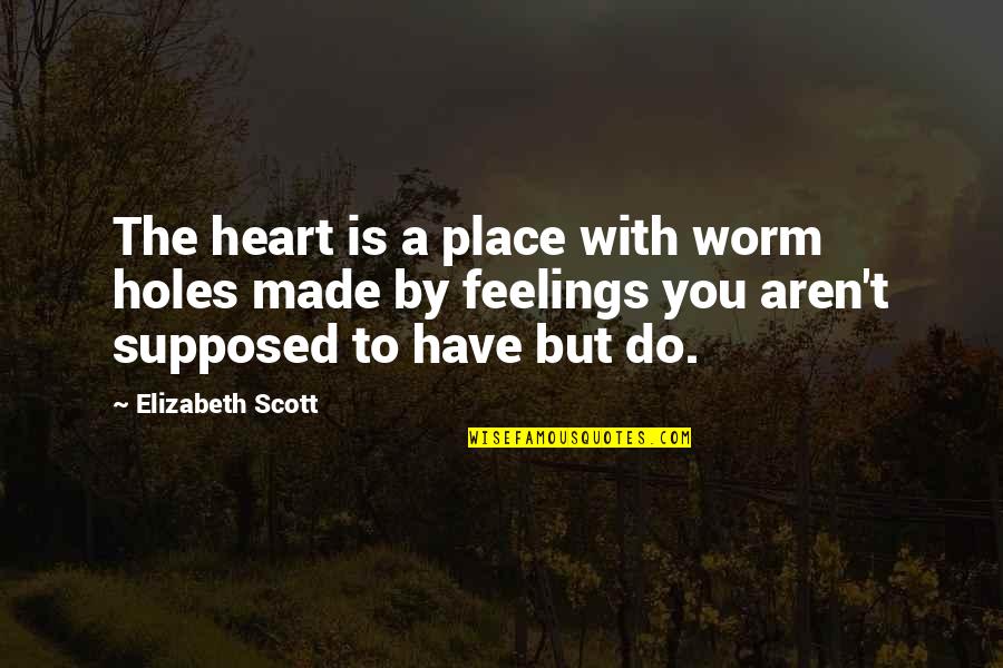Do You Quote Quotes By Elizabeth Scott: The heart is a place with worm holes