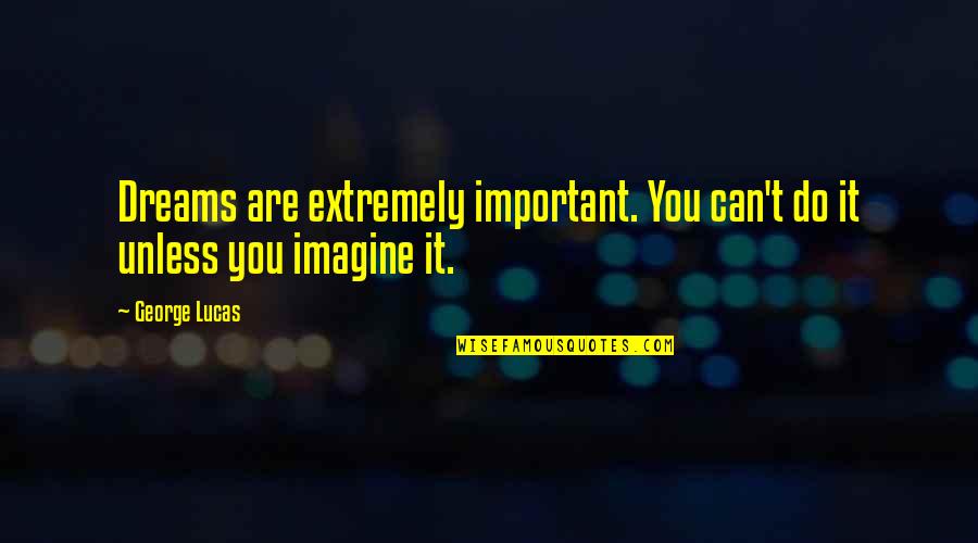 Do You Quote Quotes By George Lucas: Dreams are extremely important. You can't do it