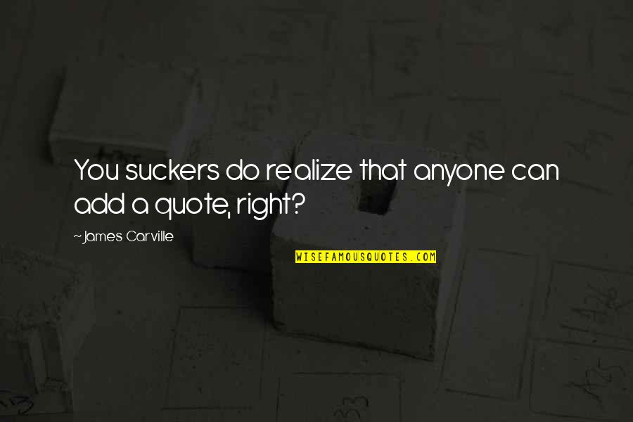 Do You Quote Quotes By James Carville: You suckers do realize that anyone can add