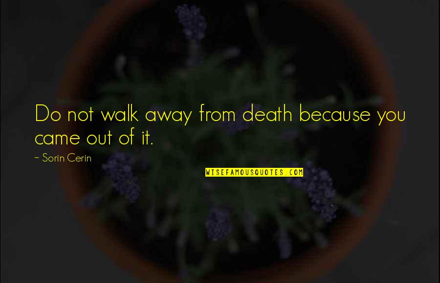 Do You Quote Quotes By Sorin Cerin: Do not walk away from death because you