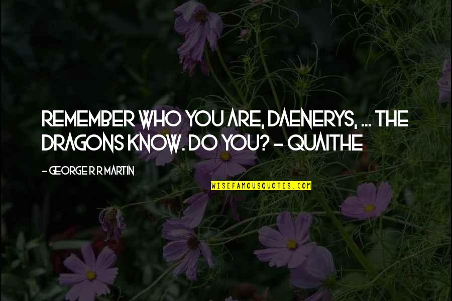 Do You Quotes By George R R Martin: Remember who you are, Daenerys, ... The dragons
