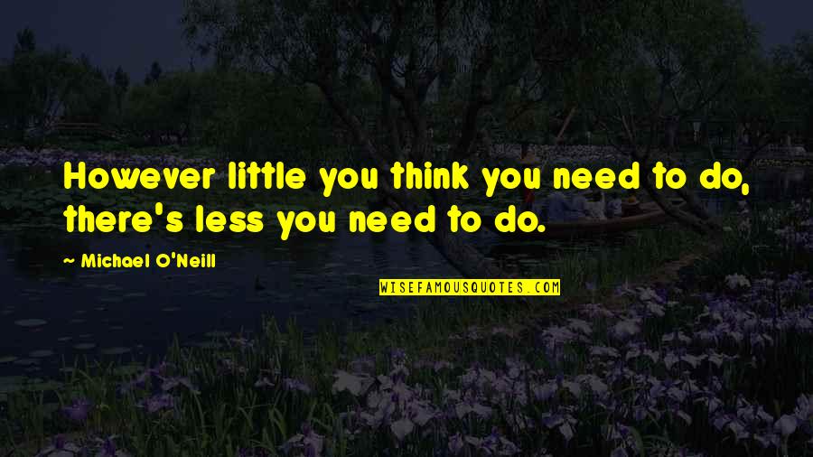 Do You Quotes By Michael O'Neill: However little you think you need to do,