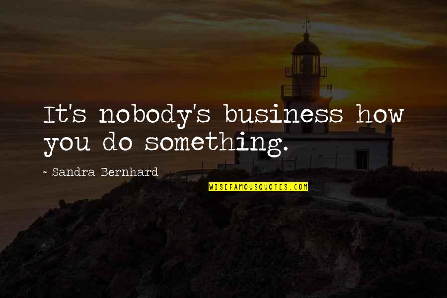 Do You Quotes By Sandra Bernhard: It's nobody's business how you do something.