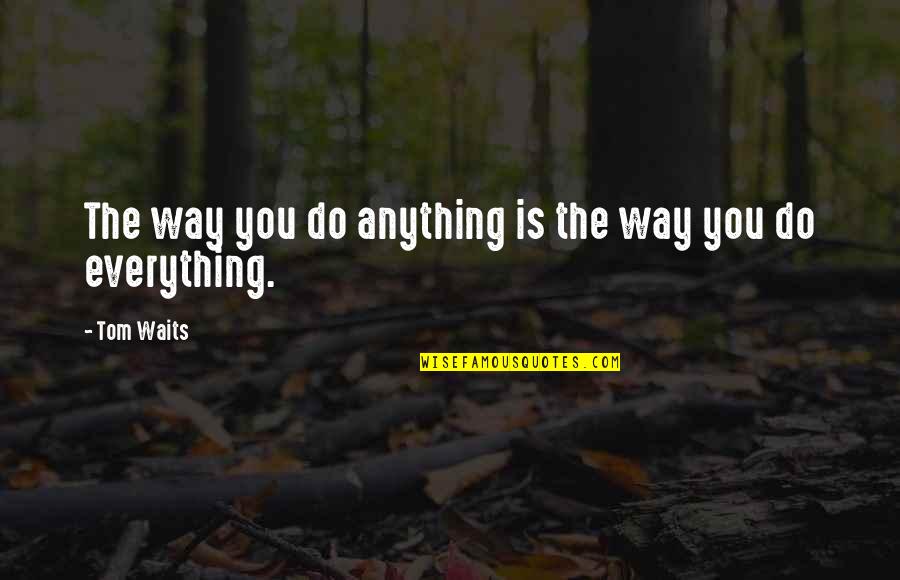 Do You Quotes By Tom Waits: The way you do anything is the way