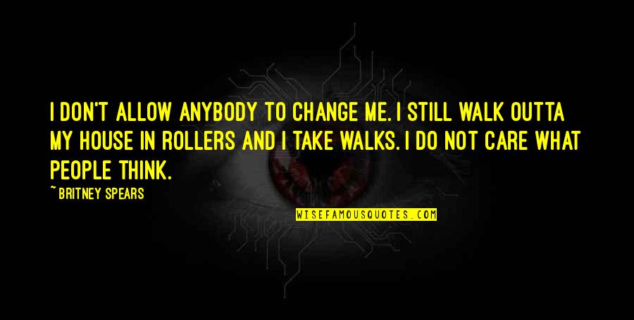 Do You Really Care Me Quotes By Britney Spears: I don't allow anybody to change me. I