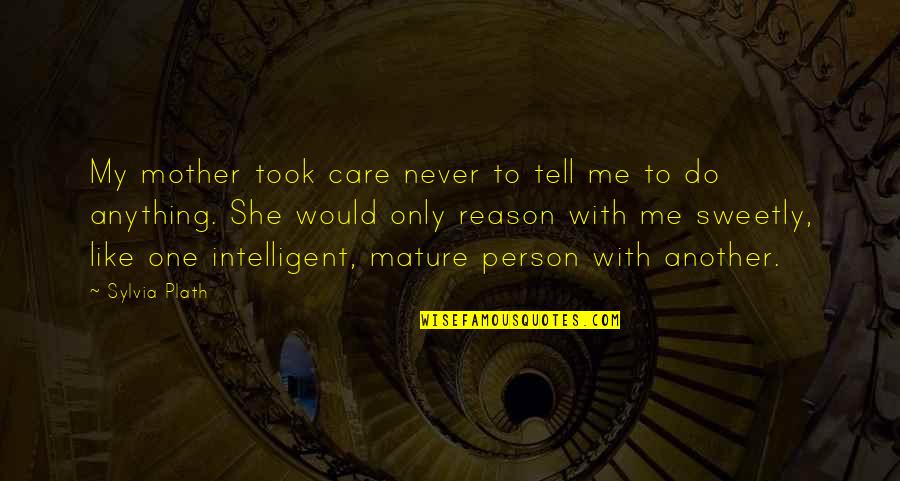 Do You Really Care Me Quotes By Sylvia Plath: My mother took care never to tell me