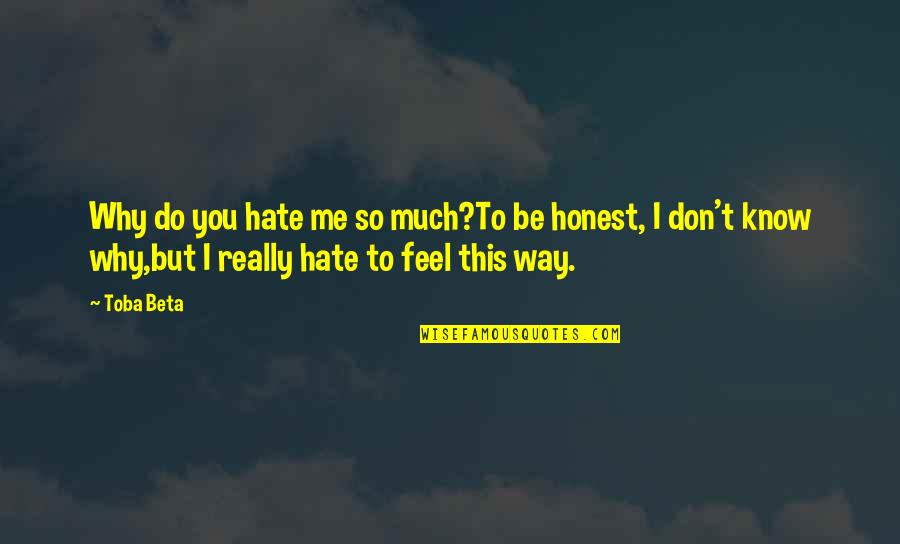 Do You Really Know Me Quotes By Toba Beta: Why do you hate me so much?To be