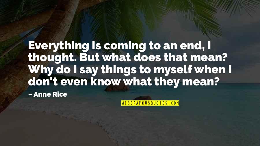 Do You Really Mean What You Say Quotes By Anne Rice: Everything is coming to an end, I thought.