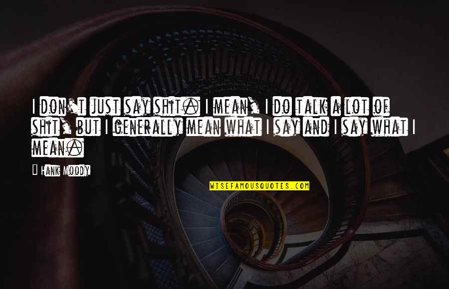 Do You Really Mean What You Say Quotes By Hank Moody: I don't just say shit. I mean, I