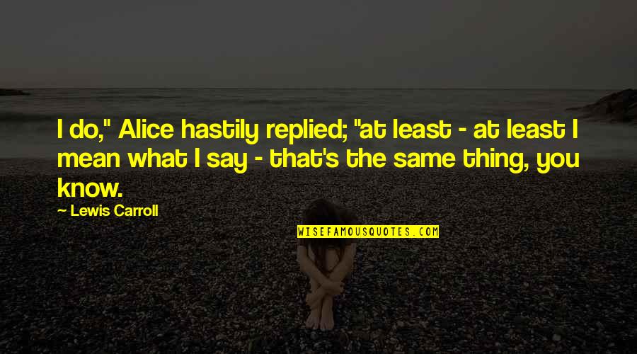 Do You Really Mean What You Say Quotes By Lewis Carroll: I do," Alice hastily replied; "at least -