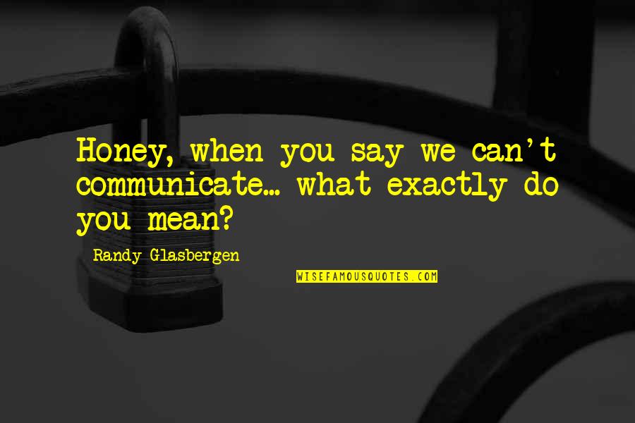 Do You Really Mean What You Say Quotes By Randy Glasbergen: Honey, when you say we can't communicate... what