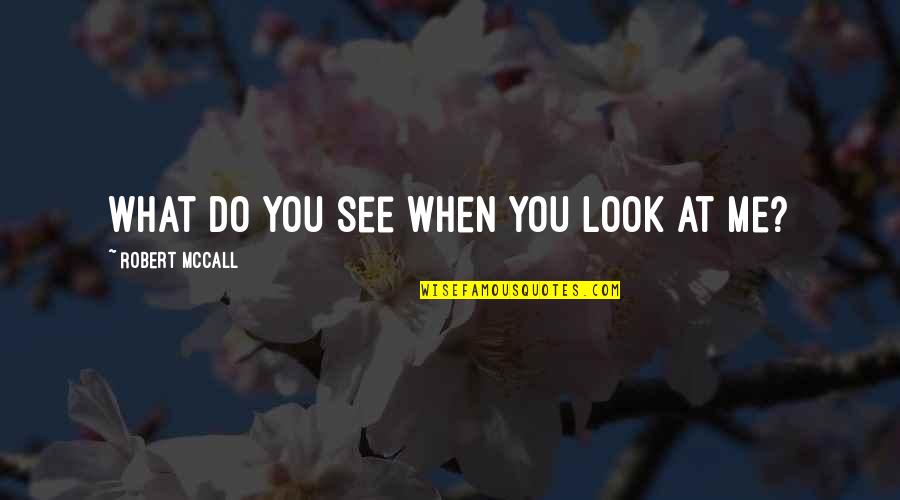 Do You Really See Me Quotes By Robert McCall: What do you see when you look at