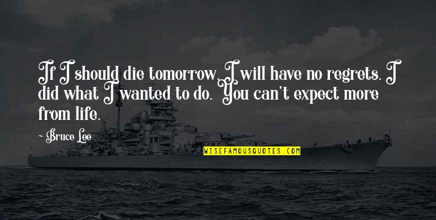 Do You Regret What You Did Quotes By Bruce Lee: If I should die tomorrow, I will have