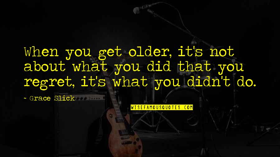 Do You Regret What You Did Quotes By Grace Slick: When you get older, it's not about what