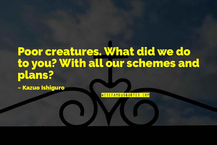 Do You Regret What You Did Quotes By Kazuo Ishiguro: Poor creatures. What did we do to you?