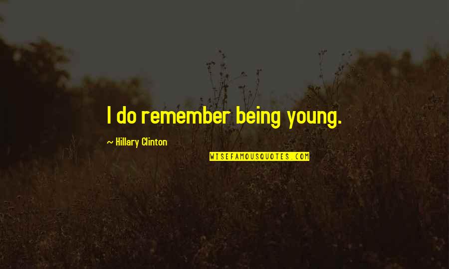 Do You Remember Us Quotes By Hillary Clinton: I do remember being young.