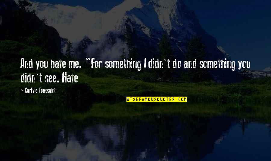 Do You See Me Quotes By Carlyle Toussaint: And you hate me. "For something I didn't