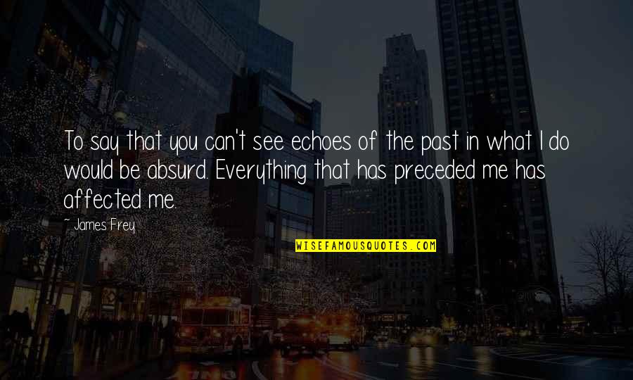 Do You See Me Quotes By James Frey: To say that you can't see echoes of