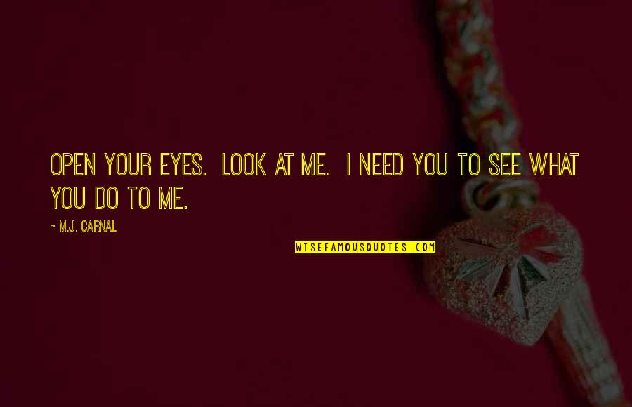 Do You See Me Quotes By M.J. Carnal: Open your eyes. Look at me. I need