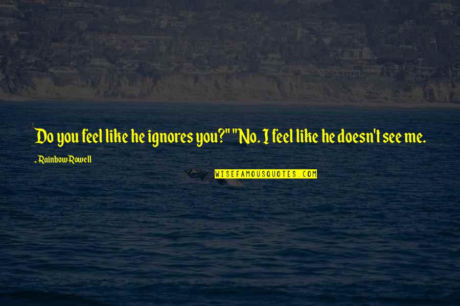 Do You See Me Quotes By Rainbow Rowell: Do you feel like he ignores you?" "No.