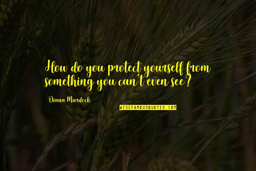 Do You See Quotes By Diana Murdock: How do you protect yourself from something you Do You See Quotes By Diana Murdock: How do you protect yourself from something you