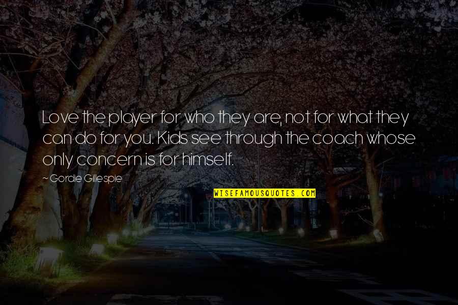 Do You See Quotes By Gordie Gillespie: Love the player for who they are, not Do You See Quotes By Gordie Gillespie: Love the player for who they are, not