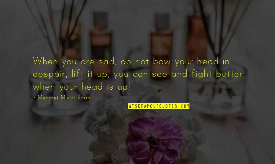 Do You See Quotes By Mehmet Murat Ildan: When you are sad, do not bow your Do You See Quotes By Mehmet Murat Ildan: When you are sad, do not bow your