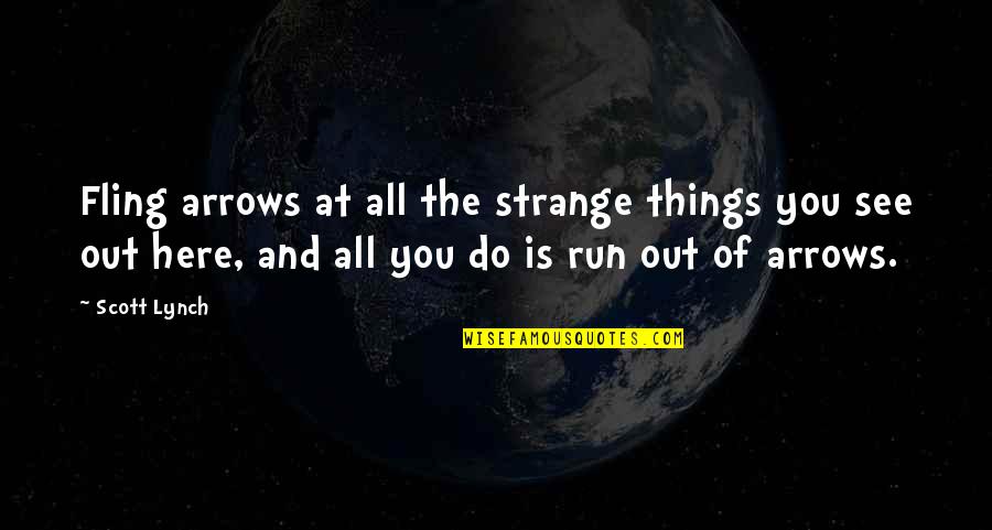 Do You See Quotes By Scott Lynch: Fling arrows at all the strange things you Do You See Quotes By Scott Lynch: Fling arrows at all the strange things you