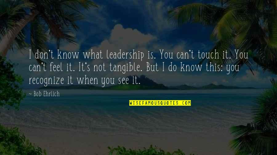Do You See What I See Quotes By Bob Ehrlich: I don't know what leadership is. You can't