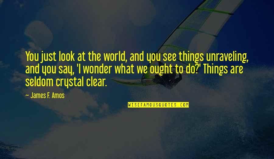 Do You See What I See Quotes By James F. Amos: You just look at the world, and you