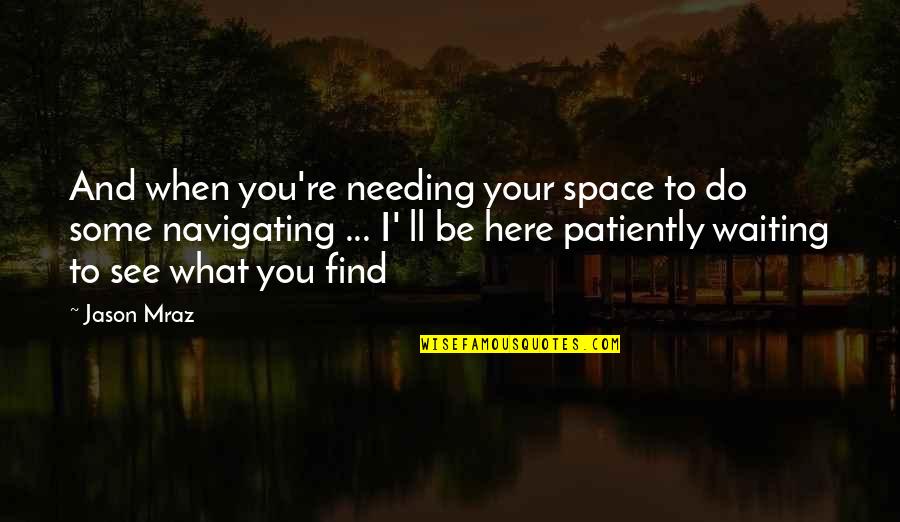 Do You See What I See Quotes By Jason Mraz: And when you're needing your space to do