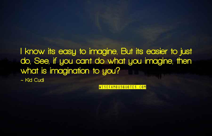 Do You See What I See Quotes By Kid Cudi: I know it's easy to imagine, But it's