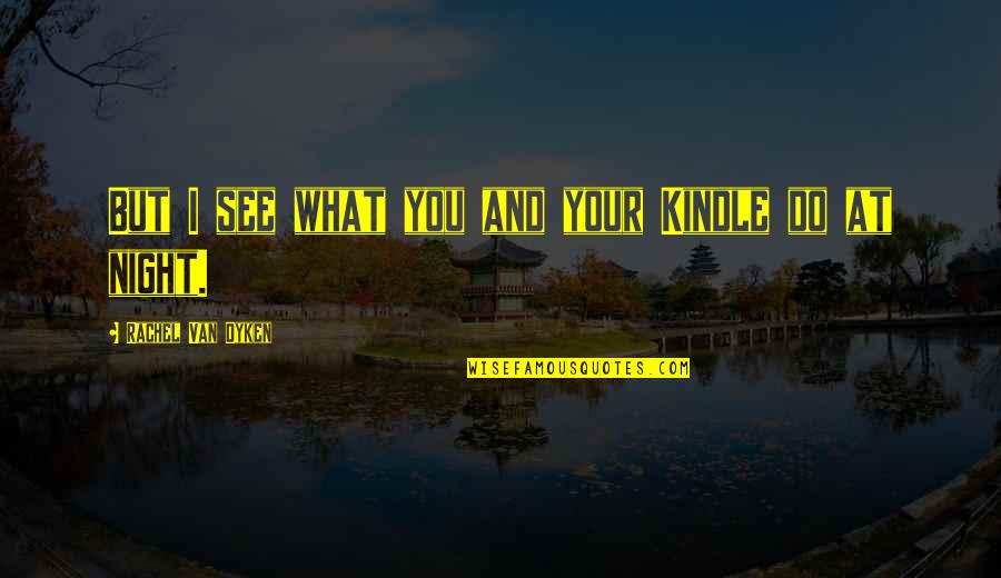 Do You See What I See Quotes By Rachel Van Dyken: But I see what you and your Kindle