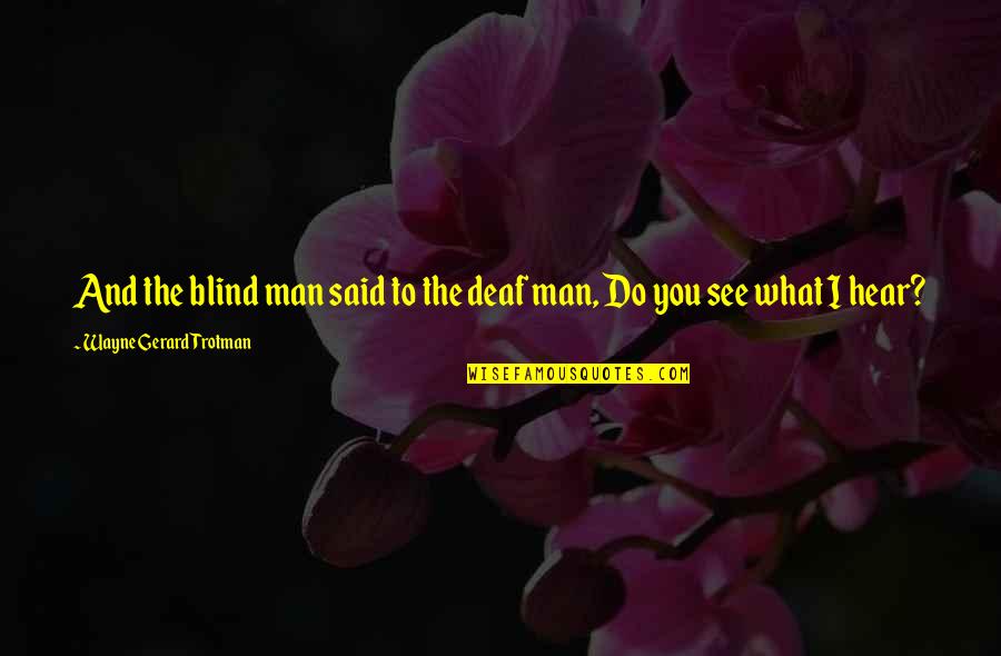 Do You See What I See Quotes By Wayne Gerard Trotman: And the blind man said to the deaf