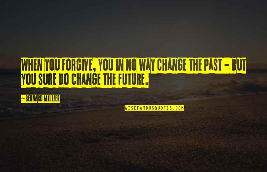 Do You Still Feel The Same Way About Me Quotes By Bernard Meltzer: When you forgive, you in no way change