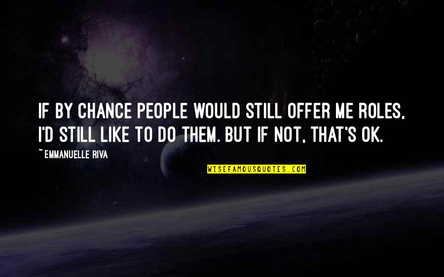Do You Still Like Me Quotes By Emmanuelle Riva: If by chance people would still offer me