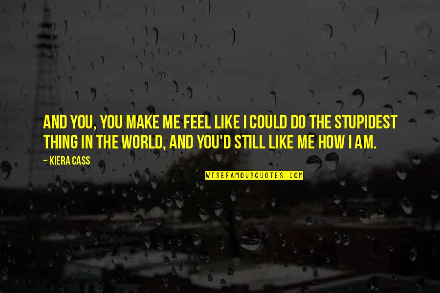 Do You Still Like Me Quotes By Kiera Cass: And you, you make me feel like I