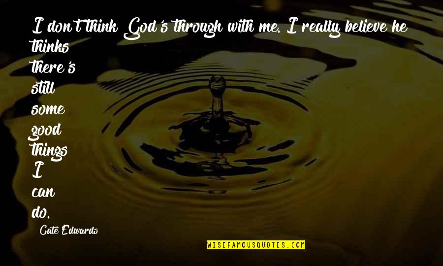 Do You Still Think Of Me Quotes By Cate Edwards: I don't think God's through with me. I Do You Still Think Of Me Quotes By Cate Edwards: I don't think God's through with me. I