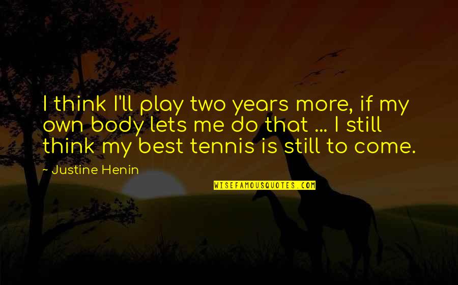 Do You Still Think Of Me Quotes By Justine Henin: I think I'll play two years more, if Do You Still Think Of Me Quotes By Justine Henin: I think I'll play two years more, if